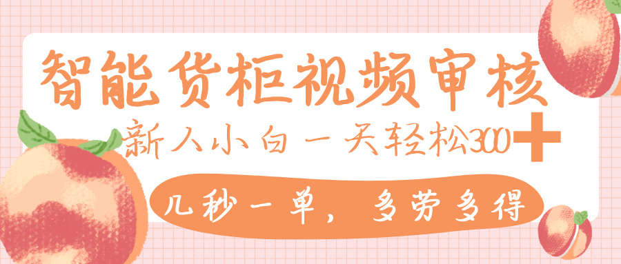 智能货柜视频审核，几秒一单，多劳多得，新人小白一天轻松 300+，零门槛创富副业网-网创项目资源站-副业项目-创业项目-搞钱项目创富副业网