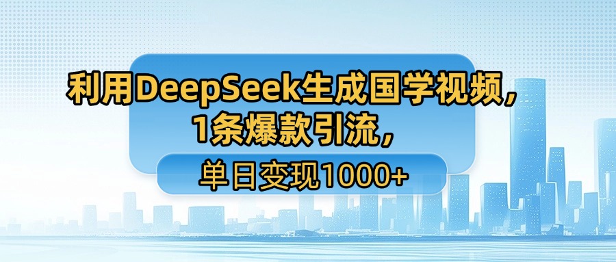 利用DeepSeek生成国学视频，1条爆款引流，单日变现1000+创富副业网-网创项目资源站-副业项目-创业项目-搞钱项目创富副业网