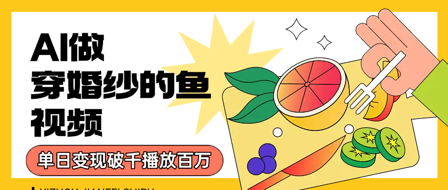 用AI 制作穿婚纱的鱼视频，单日变现1000+，轻松收割百万播放创富副业网-网创项目资源站-副业项目-创业项目-搞钱项目创富副业网