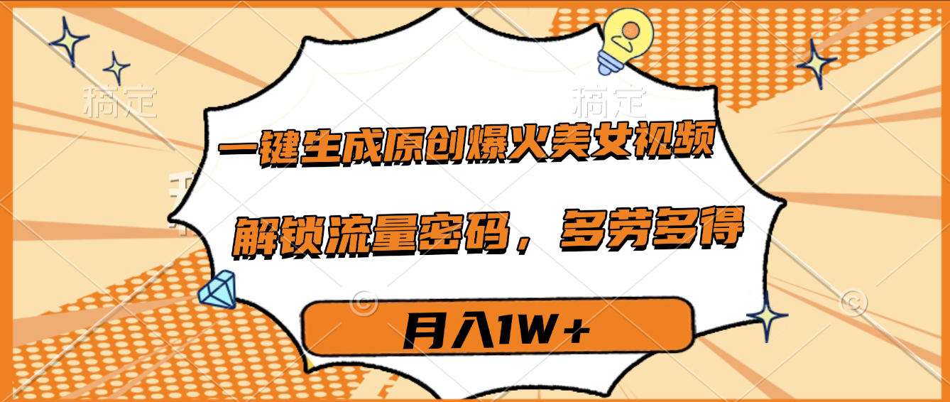一键生成原创爆火美女视频，多劳多得，解锁流量密码，月入1W+创富副业网-网创项目资源站-副业项目-创业项目-搞钱项目创富副业网
