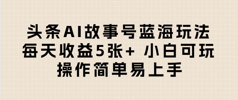 头条AI故事号蓝海玩法 每天收益5张+ 小白可玩 操作简单易上手创富副业网-网创项目资源站-副业项目-创业项目-搞钱项目创富副业网