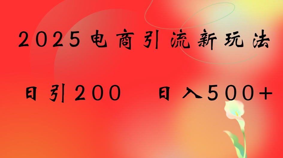 2025电商引流新玩法，日引200 日入500+创富副业网-网创项目资源站-副业项目-创业项目-搞钱项目创富副业网
