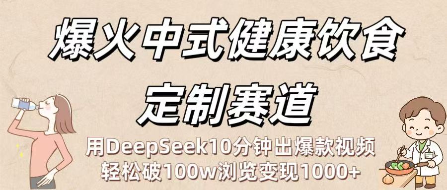 爆火中式健康饮食定制赛道：用DeepSeek10分钟出爆款视频，轻松破100w浏览变现1000+创富副业网-网创项目资源站-副业项目-创业项目-搞钱项目创富副业网