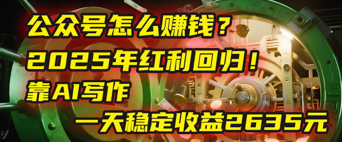 公众号怎么赚钱？2025年红利回归！靠AI写作，一天稳定收益2635元（10分钟上手）创富副业网-网创项目资源站-副业项目-创业项目-搞钱项目创富副业网