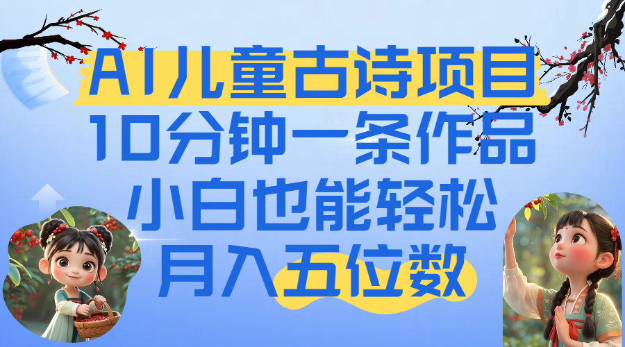 爆火AI儿童古诗项目！10分钟一条作品，小白也能轻松月入五位数创富副业网-网创项目资源站-副业项目-创业项目-搞钱项目创富副业网