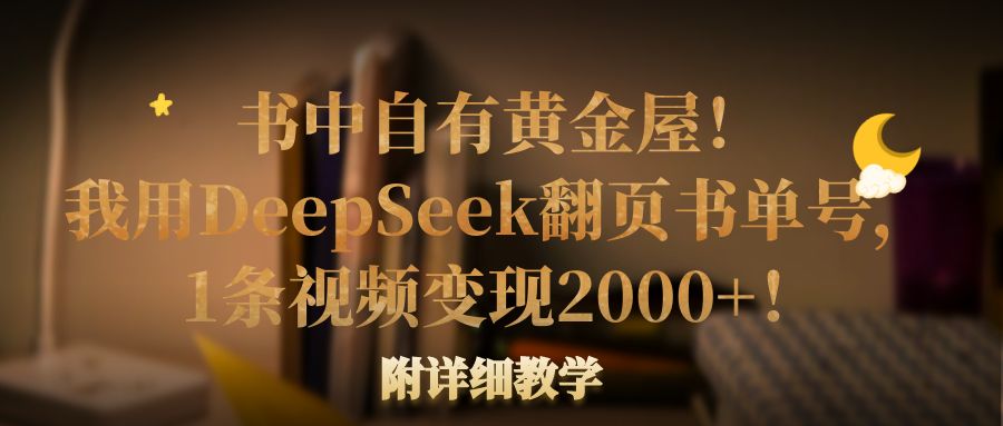 书中自有黄金屋！我用DeepSeek翻页书单号，1条视频变现2000+！附详细教学创富副业网-网创项目资源站-副业项目-创业项目-搞钱项目创富副业网