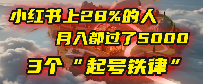 小红书上28%的人,月入都过了5000,我扒出了他们共同遵守的3个“起号铁律”创富副业网-网创项目资源站-副业项目-创业项目-搞钱项目创富副业网