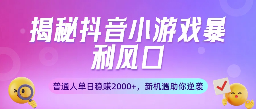 揭秘抖音小游戏暴利风口：普通人单日稳赚2000+，新机遇助你逆袭创富副业网-网创项目资源站-副业项目-创业项目-搞钱项目创富副业网