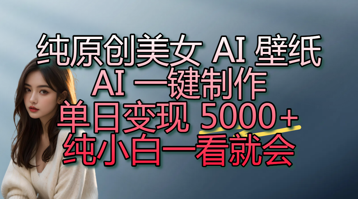 纯原创美女 AI 壁纸玩法，AI 一键制作，单日变现 5000+，纯小白一看就会创富副业网-网创项目资源站-副业项目-创业项目-搞钱项目创富副业网