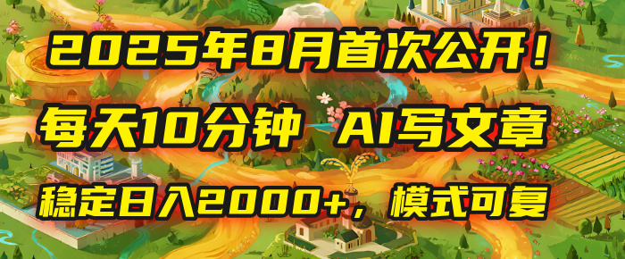 2025年首次公开，每天10分钟，用AI写文章，稳定日入2000+，模式可复制！创富副业网-网创项目资源站-副业项目-创业项目-搞钱项目创富副业网