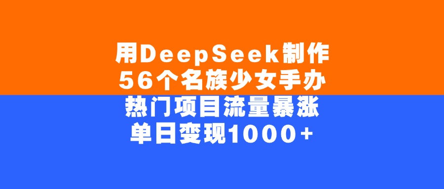 用DeepSeek制作,56个名族少女手办,热门项目流量暴涨,单日变现1000+创富副业网-网创项目资源站-副业项目-创业项目-搞钱项目创富副业网