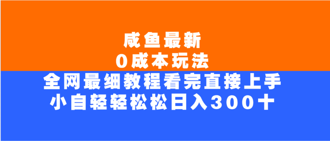 咸鱼最新0成本玩法，全网最细教程，看完直接上手小白轻松日入300＋创富副业网-网创项目资源站-副业项目-创业项目-搞钱项目创富副业网