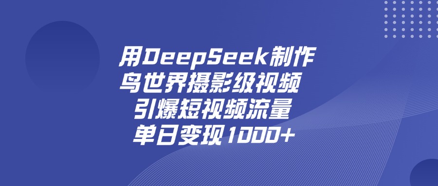 用DeepSeek,制作鸟世界摄影级视频,引爆短视频流量,单日变现1000+创富副业网-网创项目资源站-副业项目-创业项目-搞钱项目创富副业网
