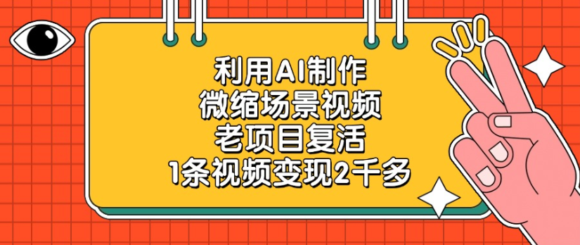 利用AI制作，微缩场景视频老项目，复活1条视频变现2千多创富副业网-网创项目资源站-副业项目-创业项目-搞钱项目创富副业网