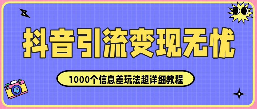 抖音引流变现无忧：1000个信息差玩法超详细教程！创富副业网-网创项目资源站-副业项目-创业项目-搞钱项目创富副业网