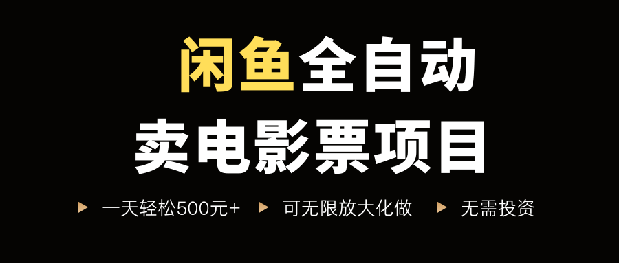 闲鱼全自动卖电影票项目，一单5元-30元，新手一天轻松500+，无脑操作，零投资创富副业网-网创项目资源站-副业项目-创业项目-搞钱项目创富副业网