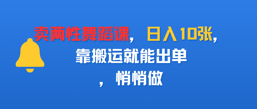 卖两性舞蹈课，日入10张，靠搬运就能出单，悄悄做创富副业网-网创项目资源站-副业项目-创业项目-搞钱项目创富副业网