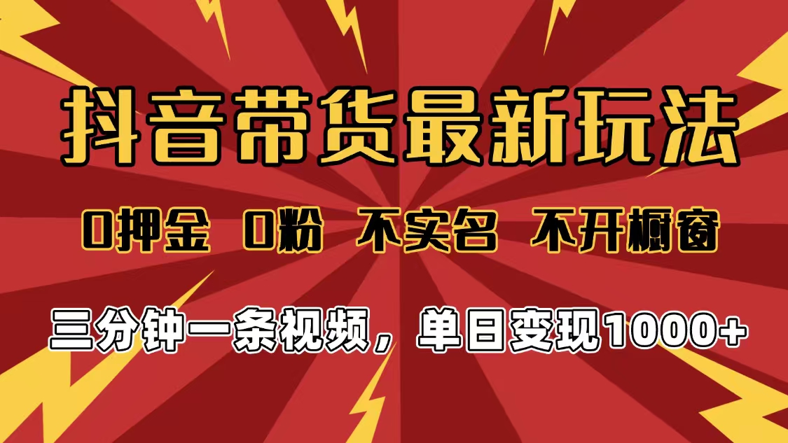 2025年抖音带货最新玩法，0押金0粉，不实名，不开橱窗，单日变现1000➕，小白最快当天见收益创富副业网-网创项目资源站-副业项目-创业项目-搞钱项目创富副业网