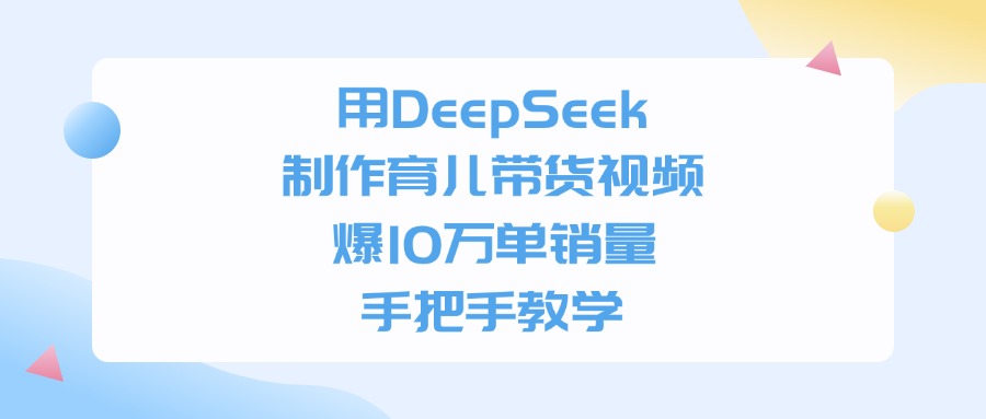 用DeepSeek制作，育儿带货视频，爆10万单销量，手把手教学创富副业网-网创项目资源站-副业项目-创业项目-搞钱项目创富副业网