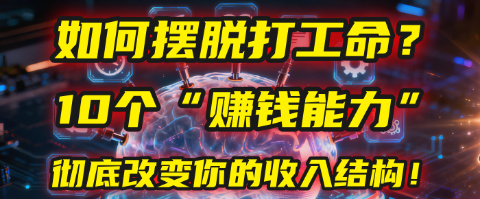 如何摆脱打工命？用10年总结10个“赚钱能力”，彻底改变你的收入结构！(2025必看)创富副业网-网创项目资源站-副业项目-创业项目-搞钱项目创富副业网