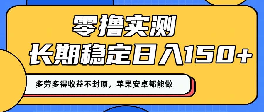 零撸实测：长期稳定日入150+，多劳多得收益不封顶，苹果安卓都能做！创富副业网-网创项目资源站-副业项目-创业项目-搞钱项目创富副业网