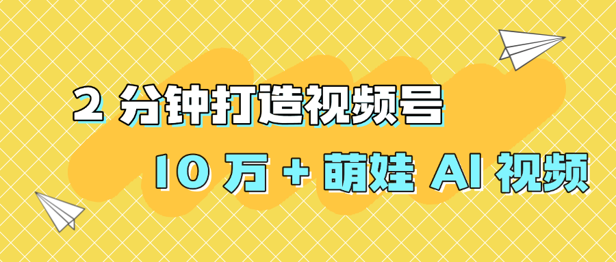 2 分钟打造视频号 10 万 + 萌娃 AI 视频创富副业网-网创项目资源站-副业项目-创业项目-搞钱项目创富副业网