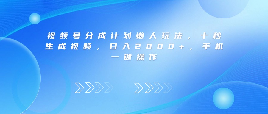 视频号分成计划懒人玩法，十秒生成视频，日入2000+，手机一键操作创富副业网-网创项目资源站-副业项目-创业项目-搞钱项目创富副业网