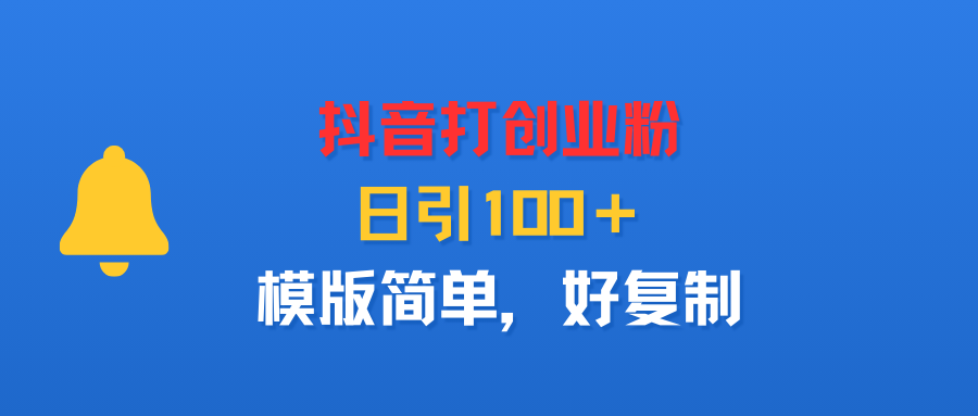 抖音打创业粉，日引100＋，模版简单，好复制创富副业网-网创项目资源站-副业项目-创业项目-搞钱项目创富副业网