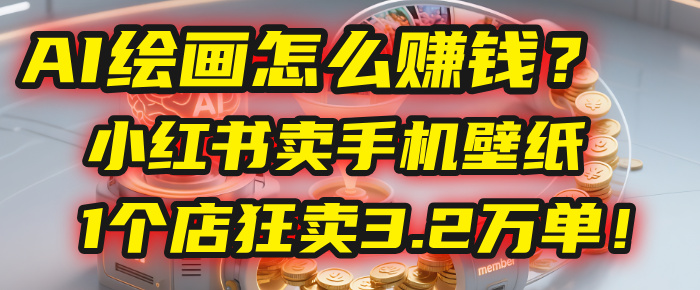 AI绘画怎么赚钱？2025年“手机壁纸”项目：0成本，1个店狂卖3.2万单！(小红书)创富副业网-网创项目资源站-副业项目-创业项目-搞钱项目创富副业网