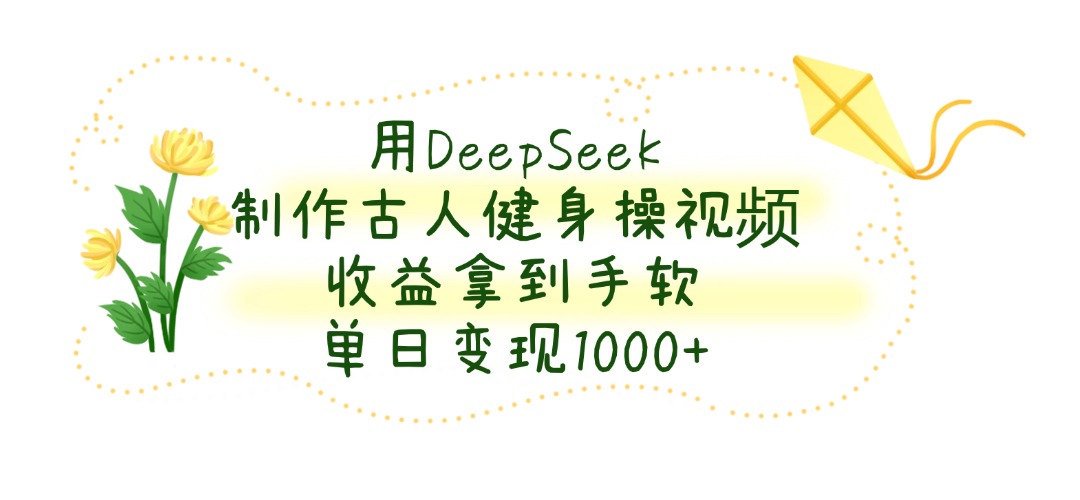 用DeepSeek制作,古人健身操视频,收益拿到手软,单日变现1000+创富副业网-网创项目资源站-副业项目-创业项目-搞钱项目创富副业网