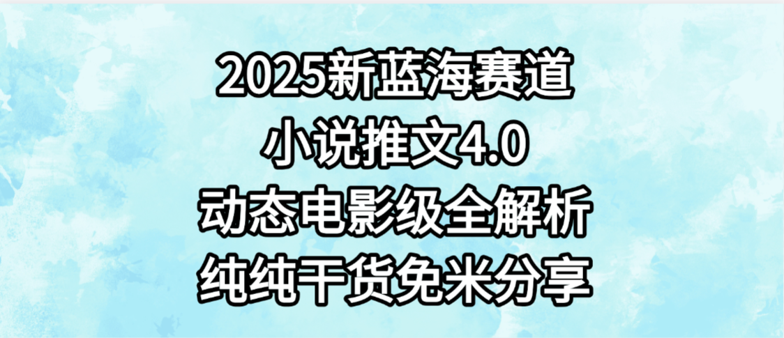 小说推文新蓝海赛道，最新4.0动态电影级版本，纯纯干货，免米分享，免费陪跑创富副业网-网创项目资源站-副业项目-创业项目-搞钱项目创富副业网