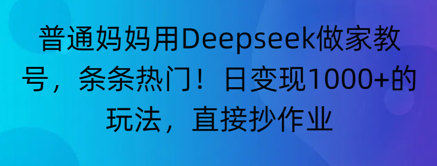 “普通妈妈用Deepseek做家教号，条条热门！日变现1000+的玩法，直接抄作业”创富副业网-网创项目资源站-副业项目-创业项目-搞钱项目创富副业网