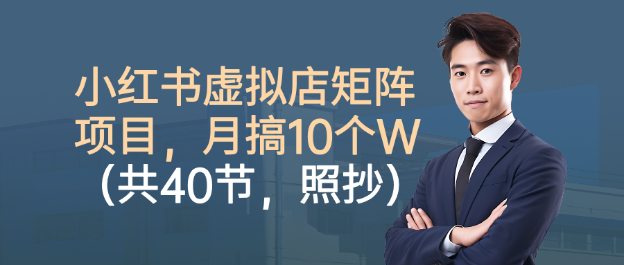 小红书虚拟店矩阵项目,月搞10W(共40节,照抄照做)创富副业网-网创项目资源站-副业项目-创业项目-搞钱项目创富副业网