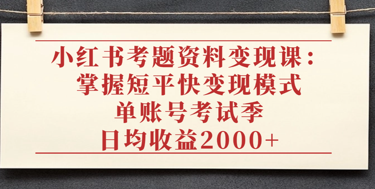 小红书考题资料变现课：掌握短平快变现模式，单账号考试季日均收益2000元创富副业网-网创项目资源站-副业项目-创业项目-搞钱项目创富副业网