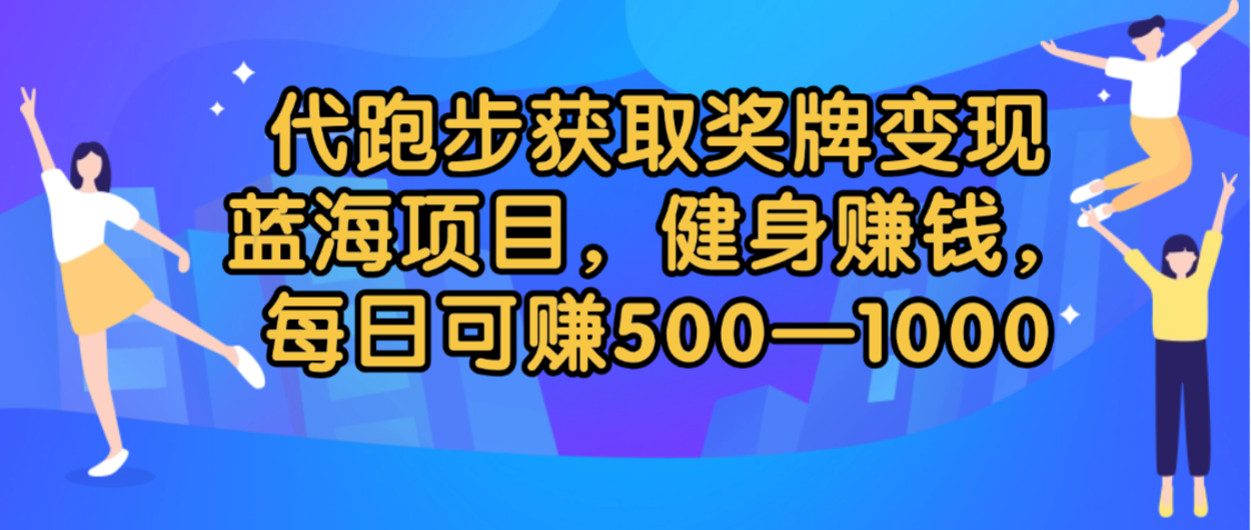 代跑步获取奖牌变现，蓝海项目，健身赚钱，每日可赚500-2000创富副业网-网创项目资源站-副业项目-创业项目-搞钱项目创富副业网