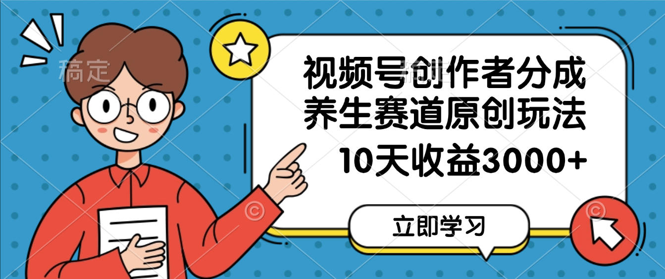视频号创作者分成,养生赛道原创玩法,10天变现3000+创富副业网-网创项目资源站-副业项目-创业项目-搞钱项目创富副业网