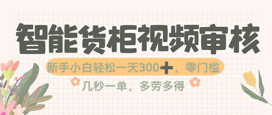 智能货柜视频审核，几秒一单，多劳多得，零门槛，新人小白一天轻松 300+创富副业网-网创项目资源站-副业项目-创业项目-搞钱项目创富副业网