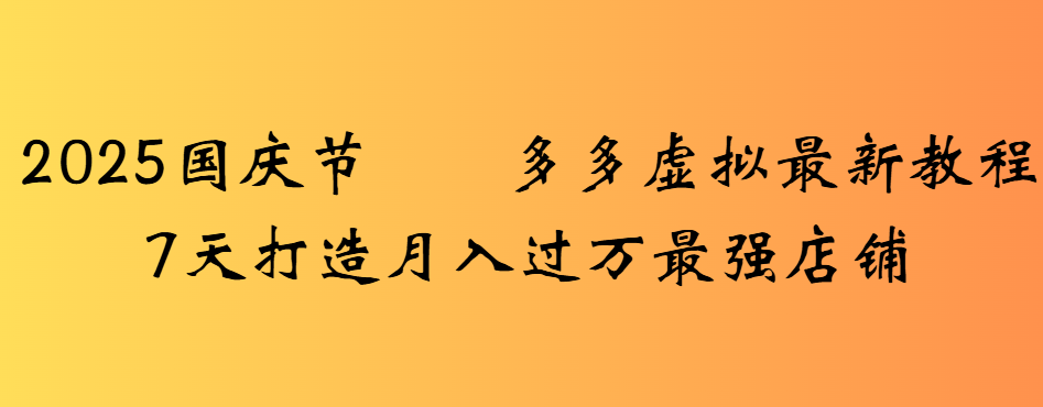 2025国庆节多多虚拟最新教程7天打造月入过万最强店铺创富副业网-网创项目资源站-副业项目-创业项目-搞钱项目创富副业网