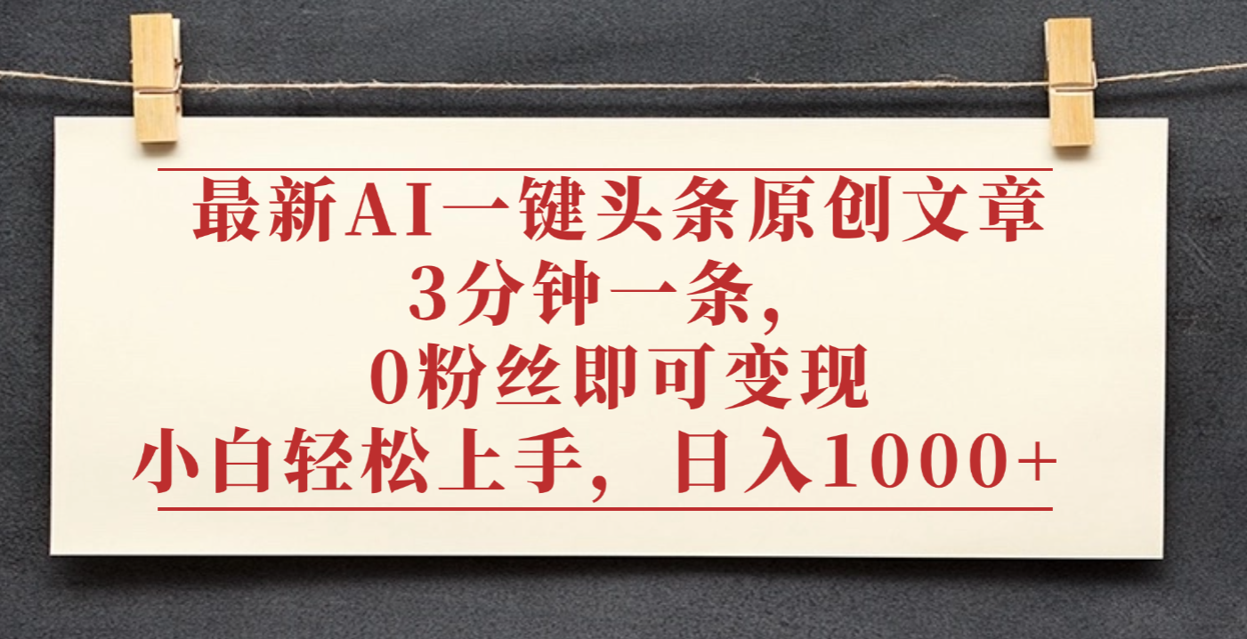 最新AI一键头条原创文章,3分钟一条,0粉丝即可变现,日入1000+创富副业网-网创项目资源站-副业项目-创业项目-搞钱项目创富副业网