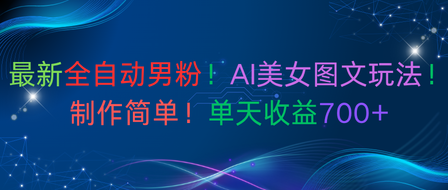 最新全自动男粉！AI美女图文玩法！制作简单！单天收益700+创富副业网-网创项目资源站-副业项目-创业项目-搞钱项目创富副业网