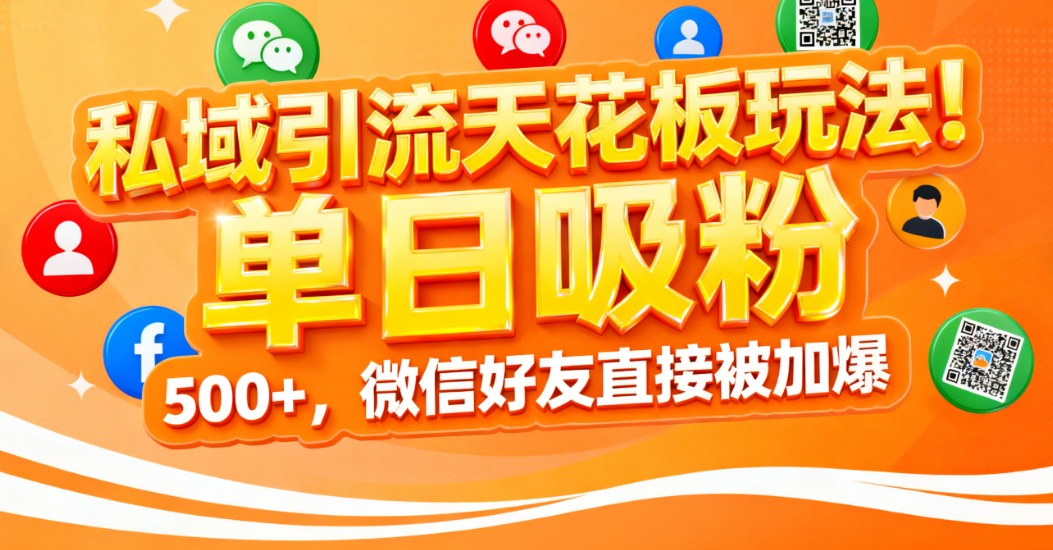 私域引流天花板玩法！单日吸粉 500+，微信好友直接被加爆创富副业网-网创项目资源站-副业项目-创业项目-搞钱项目创富副业网