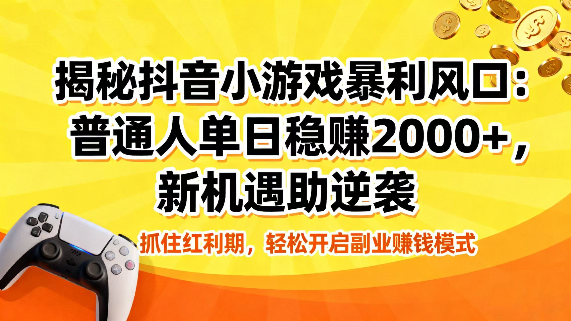揭秘抖音小游戏暴利风口：普通人单日稳赚 2000+，新机遇助逆袭创富副业网-网创项目资源站-副业项目-创业项目-搞钱项目创富副业网