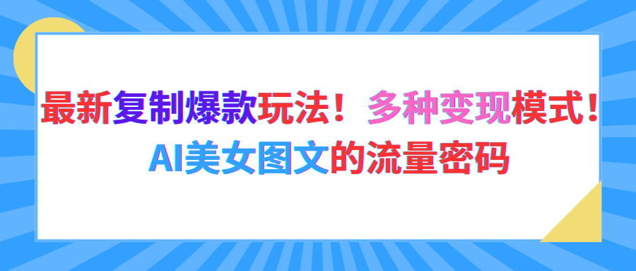 最新复制爆款玩法!多种变现模式!AI美女图文的流量密码创富副业网-网创项目资源站-副业项目-创业项目-搞钱项目创富副业网