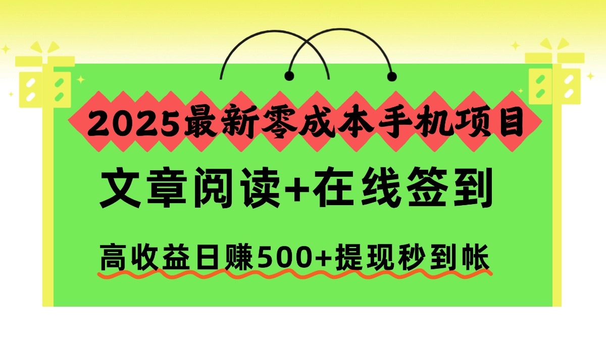 2025最新零成本手机项目，文章阅读+在线签到，高收益日赚500+提现秒到帐创富副业网-网创项目资源站-副业项目-创业项目-搞钱项目创富副业网