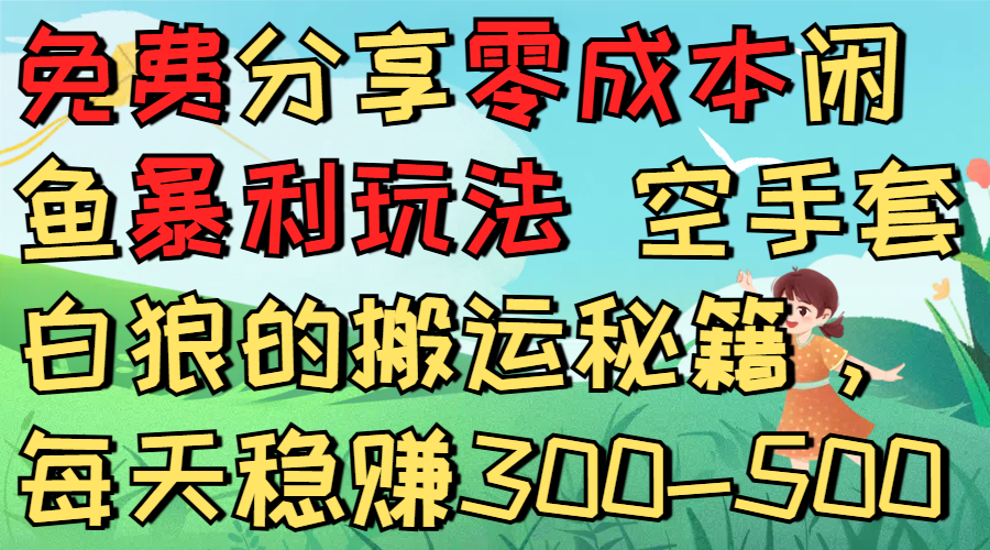 免费分享零成本闲鱼暴利玩法 空手套白狼的搬运秘籍，每天稳赚300-500创富副业网-网创项目资源站-副业项目-创业项目-搞钱项目创富副业网