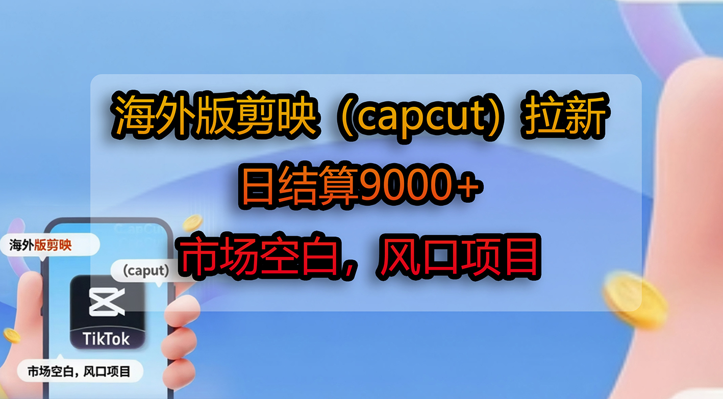 海外版剪映（capcut）拉新，日结算9000+，市场空白，风口项目创富副业网-网创项目资源站-副业项目-创业项目-搞钱项目创富副业网