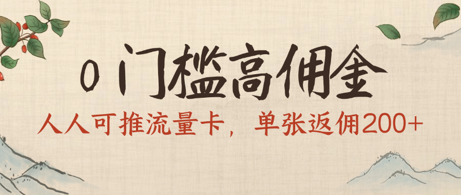 0门槛高佣金，人人可推流量卡，单张返佣200+创富副业网-网创项目资源站-副业项目-创业项目-搞钱项目创富副业网