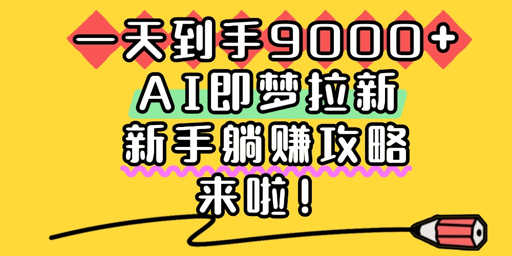 一天到手9000+,AI即梦拉新,新手躺赚攻略,来啦!创富副业网-网创项目资源站-副业项目-创业项目-搞钱项目创富副业网