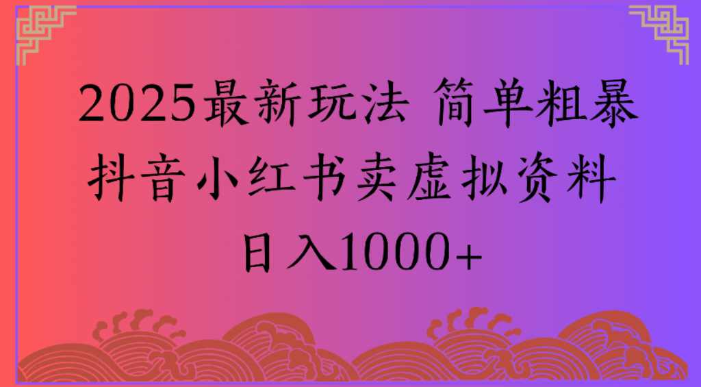 2025最新玩法,简单粗暴通过抖音小红书卖虚拟资料日1000+创富副业网-网创项目资源站-副业项目-创业项目-搞钱项目创富副业网