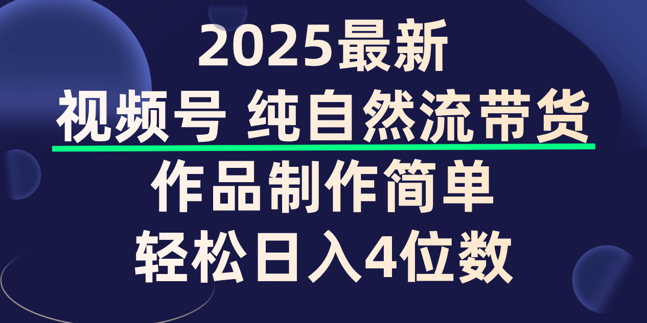 视频号纯自然流带货，作品制作简单，轻松日入4位数，保姆级教程创富副业网-网创项目资源站-副业项目-创业项目-搞钱项目创富副业网